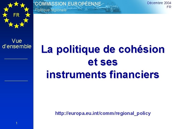 COMMISSION EUROPÉENNE Politique régionale Décembre 2004 FR FR Vue d’ensemble La politique de cohésion