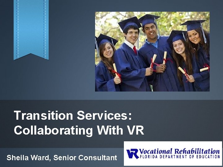 Transition Services: Collaborating With VR Sheila Ward, Senior Consultant 