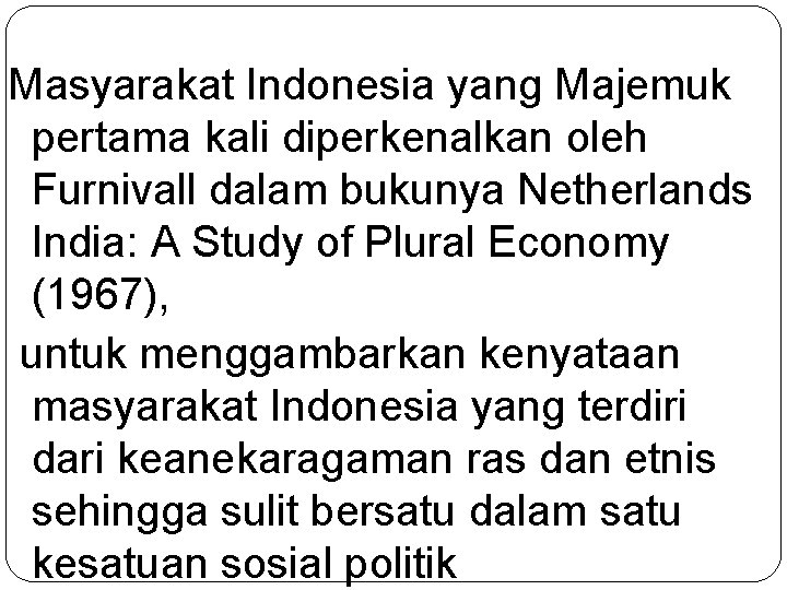 Masyarakat Indonesia yang Majemuk pertama kali diperkenalkan oleh Furnivall dalam bukunya Netherlands India: A