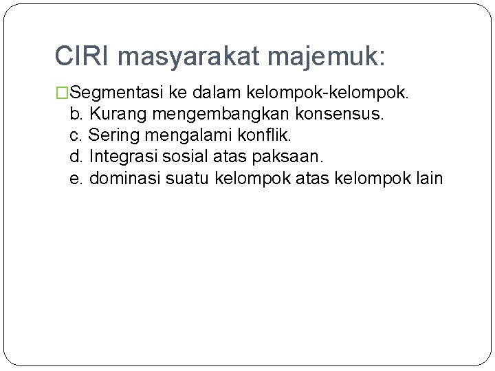 CIRI masyarakat majemuk: �Segmentasi ke dalam kelompok-kelompok. b. Kurang mengembangkan konsensus. c. Sering mengalami