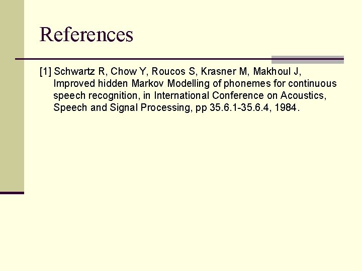 References [1] Schwartz R, Chow Y, Roucos S, Krasner M, Makhoul J, Improved hidden