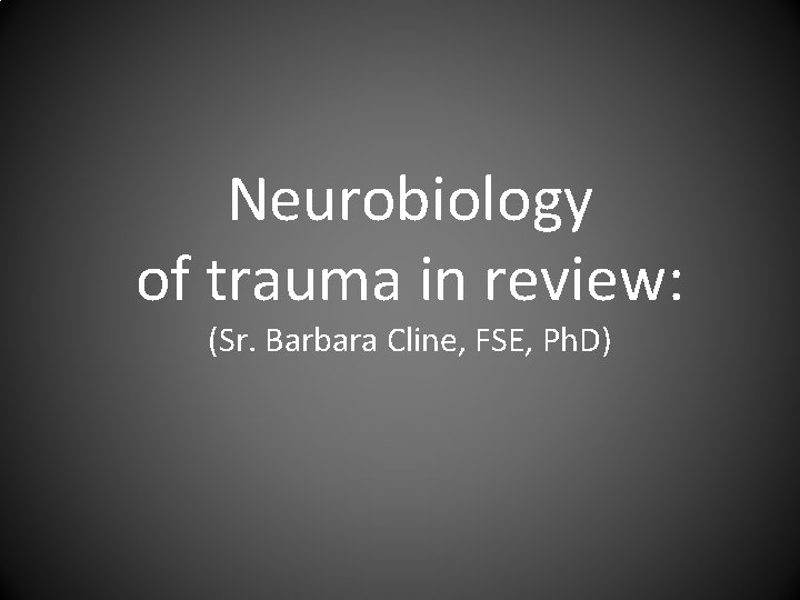 Neurobiology of trauma in review: (Sr. Barbara Cline, FSE, Ph. D) 