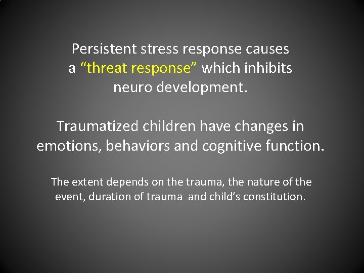 Persistent stress response causes a “threat response” which inhibits neuro development. Traumatized children have