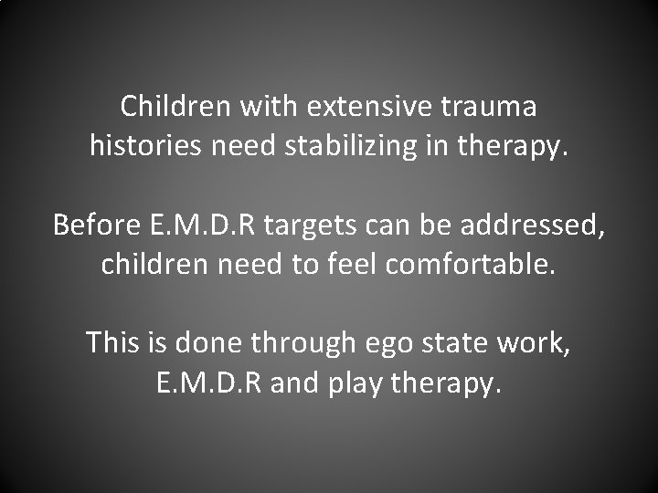 Children with extensive trauma histories need stabilizing in therapy. Before E. M. D. R