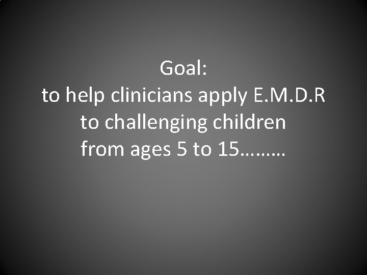 Goal: to help clinicians apply E. M. D. R to challenging children from ages