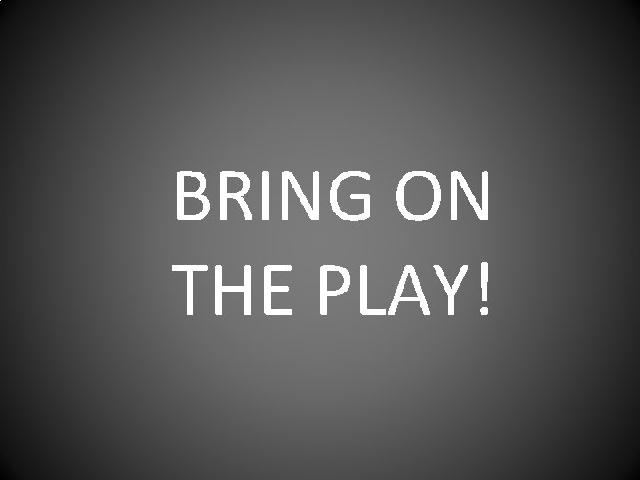 BRING ON THE PLAY! 