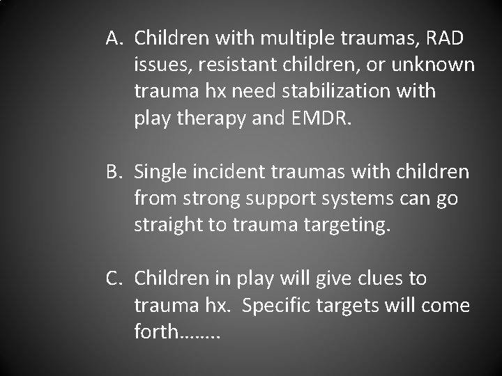 A. Children with multiple traumas, RAD issues, resistant children, or unknown trauma hx need