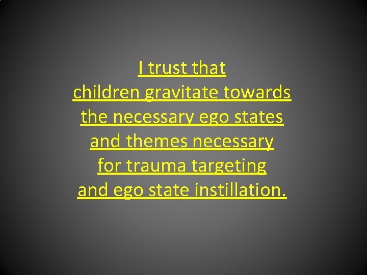 I trust that children gravitate towards the necessary ego states and themes necessary for