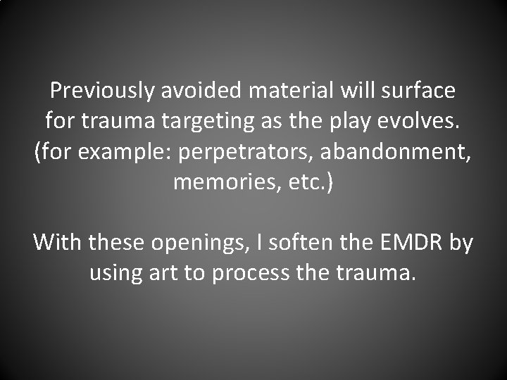 Previously avoided material will surface for trauma targeting as the play evolves. (for example: