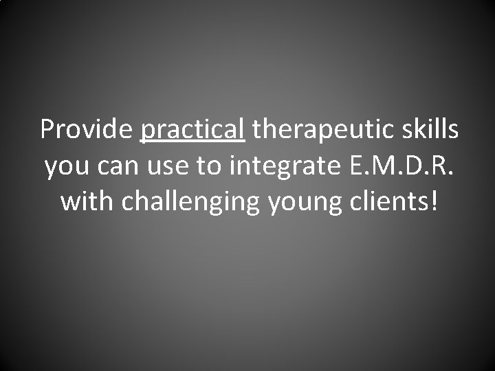 Provide practical therapeutic skills you can use to integrate E. M. D. R. with