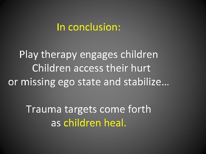 In conclusion: Play therapy engages children Children access their hurt or missing ego state
