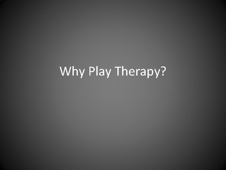 Why Play Therapy? 
