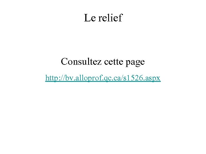 Le relief Consultez cette page http: //bv. alloprof. qc. ca/s 1526. aspx 