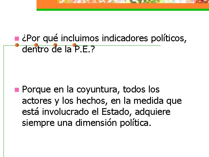 n ¿Por qué incluimos indicadores políticos, dentro de la P. E. ? n Porque