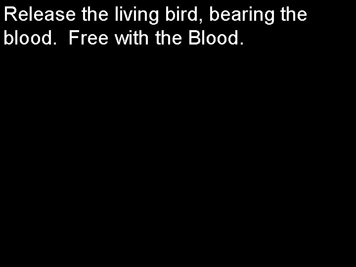 Release the living bird, bearing the blood. Free with the Blood. 