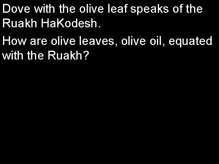 Dove with the olive leaf speaks of the Ruakh Ha. Kodesh. How are olive