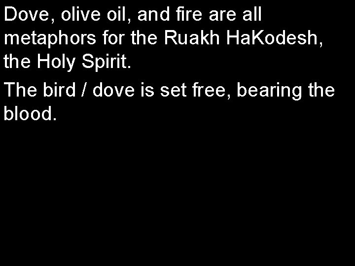 Dove, olive oil, and fire all metaphors for the Ruakh Ha. Kodesh, the Holy