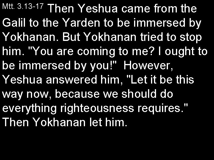 Then Yeshua came from the Galil to the Yarden to be immersed by Yokhanan.