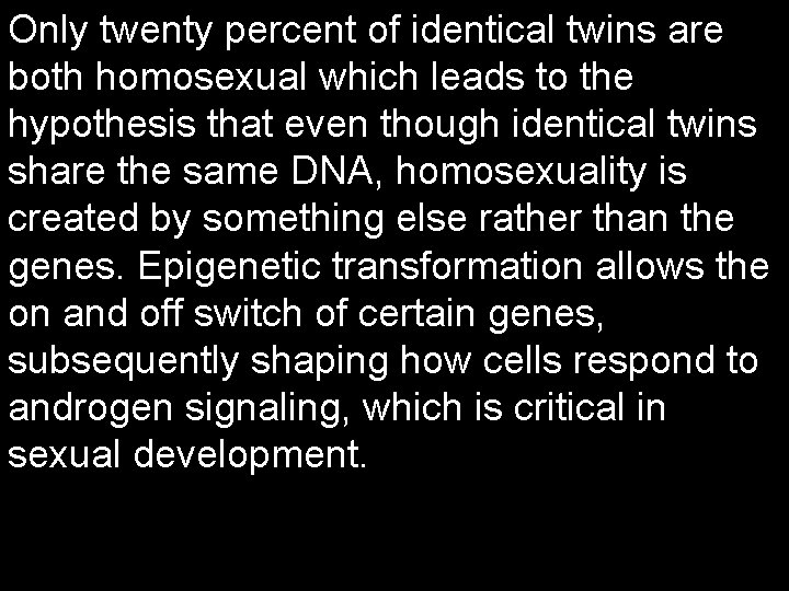Only twenty percent of identical twins are both homosexual which leads to the hypothesis