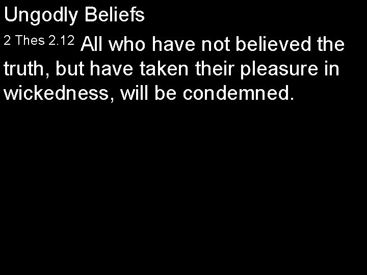 Ungodly Beliefs 2 Thes 2. 12 All who have not believed the truth, but