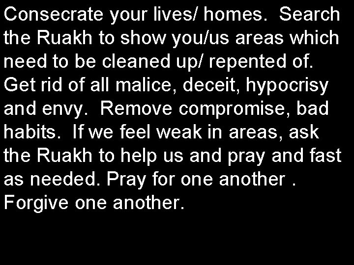 Consecrate your lives/ homes. Search the Ruakh to show you/us areas which need to