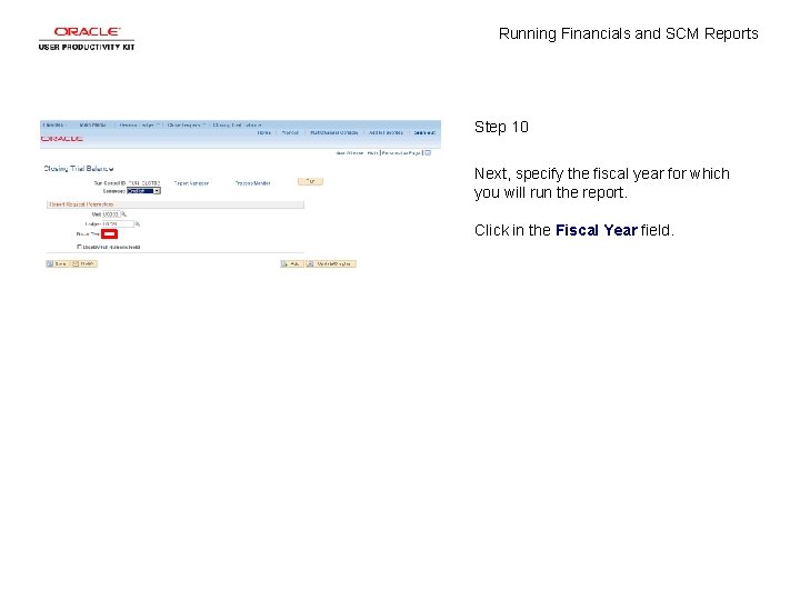Running Financials and SCM Reports Step 10 Next, specify the fiscal year for which