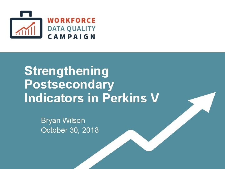 Strengthening Postsecondary Indicators in Perkins V Bryan Wilson October 30, 2018 , 