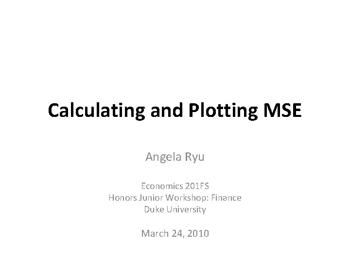 Calculating and Plotting MSE Angela Ryu Economics 201 FS Honors Junior Workshop: Finance Duke