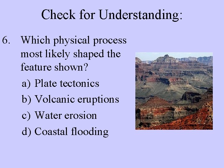 Check for Understanding: 6. Which physical process most likely shaped the feature shown? a)