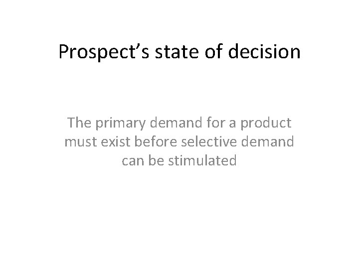 Prospect’s state of decision The primary demand for a product must exist before selective