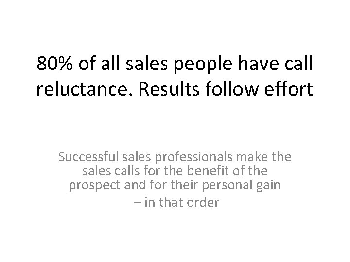 80% of all sales people have call reluctance. Results follow effort Successful sales professionals