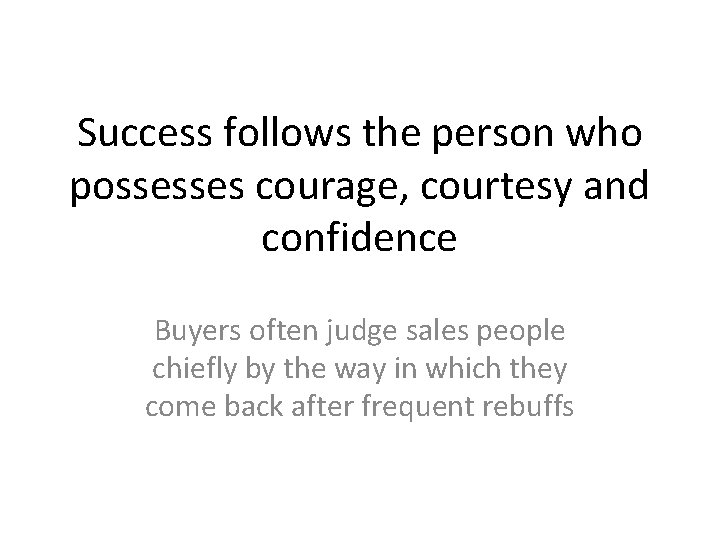 Success follows the person who possesses courage, courtesy and confidence Buyers often judge sales