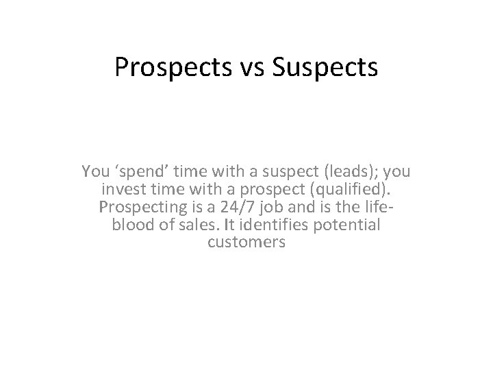 Prospects vs Suspects You ‘spend’ time with a suspect (leads); you invest time with