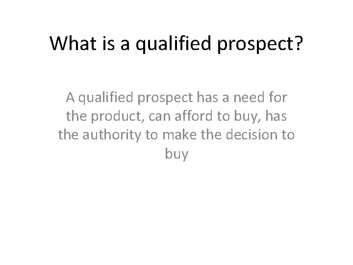 What is a qualified prospect? A qualified prospect has a need for the product,