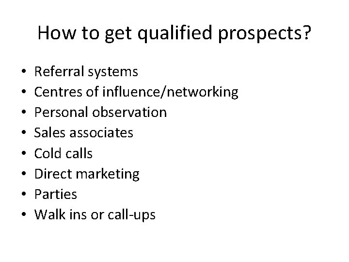 How to get qualified prospects? • • Referral systems Centres of influence/networking Personal observation