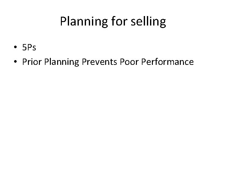 Planning for selling • 5 Ps • Prior Planning Prevents Poor Performance 