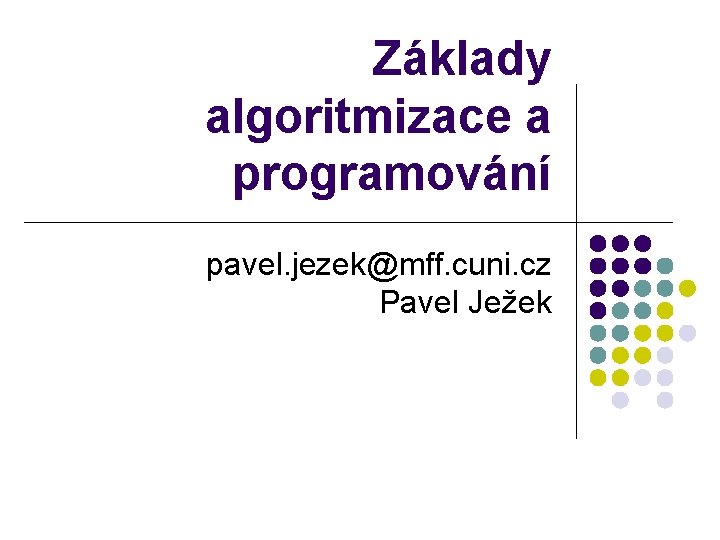 Základy algoritmizace a programování pavel. jezek@mff. cuni. cz Pavel Ježek 