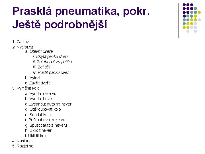 Prasklá pneumatika, pokr. Ještě podrobnější 1. Zastavit 2. Vystoupit a. Otevřít dveře i. Chytit