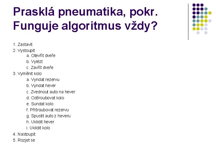 Prasklá pneumatika, pokr. Funguje algoritmus vždy? 1. Zastavit 2. Vystoupit a. Otevřít dveře b.