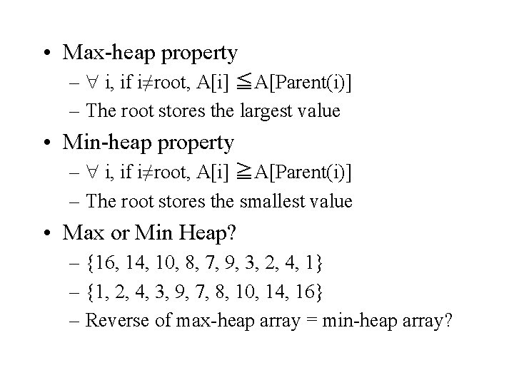  • Max-heap property – i, if i≠root, A[i] ≦A[Parent(i)] – The root stores