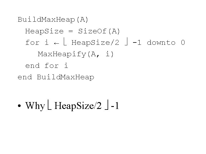 Build. Max. Heap(A) Heap. Size = Size. Of(A) for i ← Heap. Size/2 -1