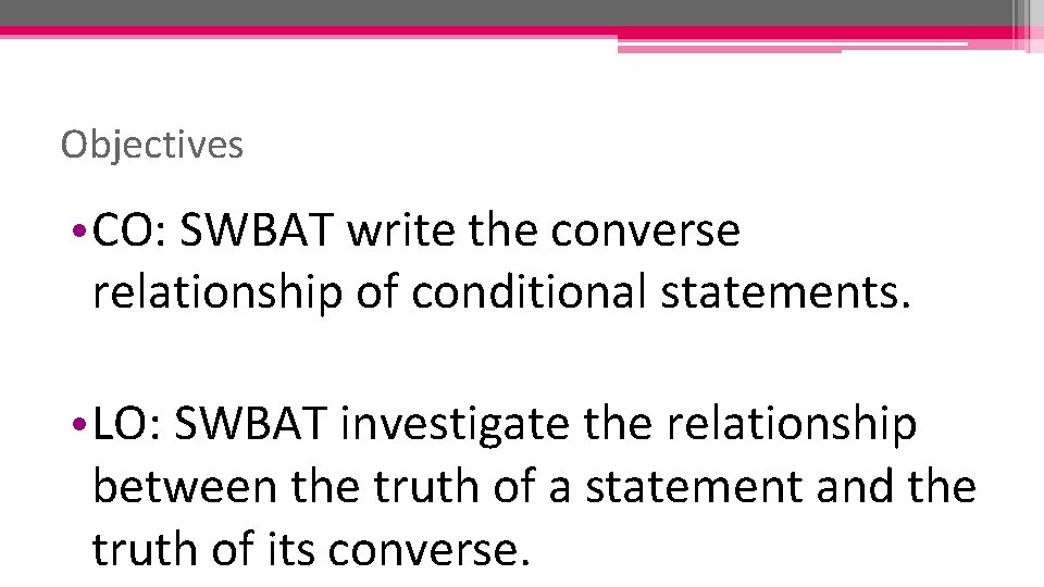 Objectives • CO: SWBAT write the converse relationship of conditional statements. • LO: SWBAT