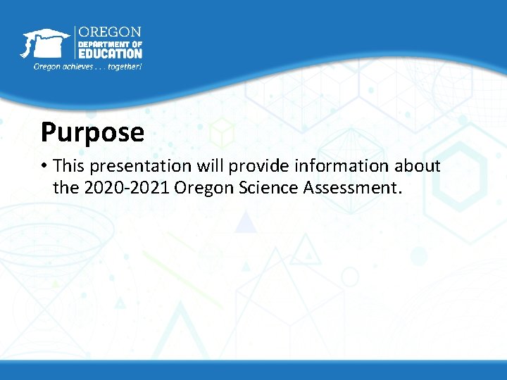 Purpose • This presentation will provide information about the 2020 -2021 Oregon Science Assessment.
