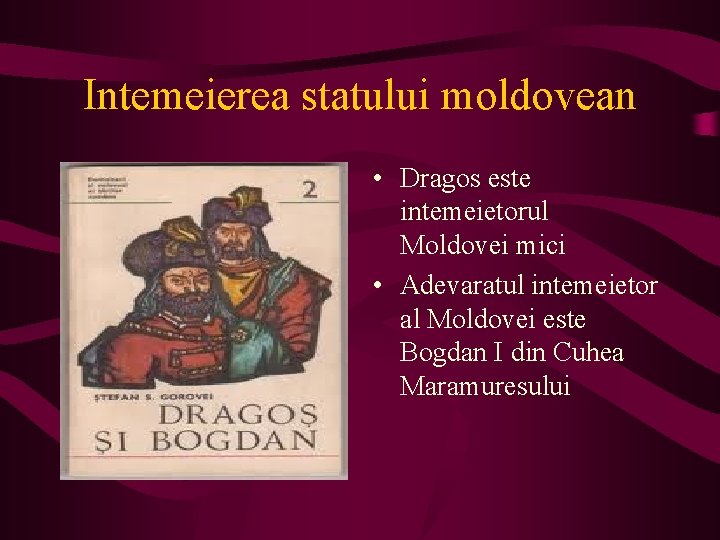 Intemeierea statului moldovean • Dragos este intemeietorul Moldovei mici • Adevaratul intemeietor al Moldovei
