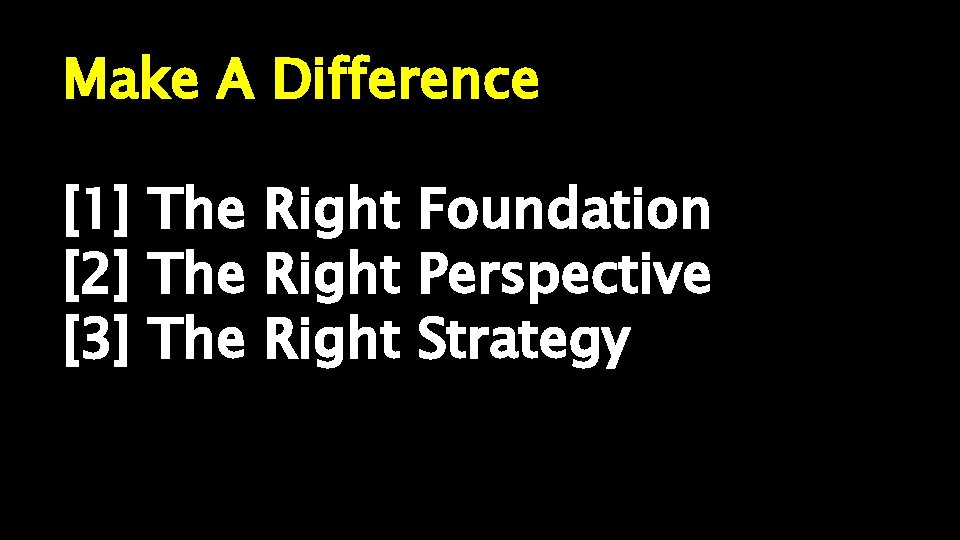 Make A Difference [1] The Right Foundation [2] The Right Perspective [3] The Right