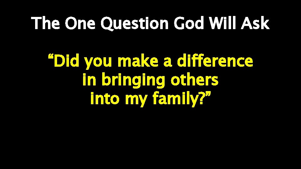 The One Question God Will Ask “Did you make a difference in bringing others