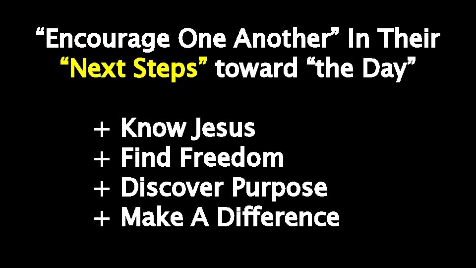 “Encourage One Another” In Their “Next Steps” toward “the Day” + + Know Jesus