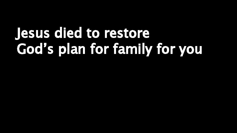 Jesus died to restore God’s plan for family for you 