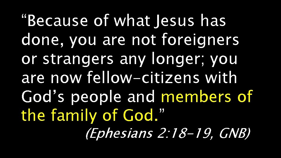 “Because of what Jesus has done, you are not foreigners or strangers any longer;