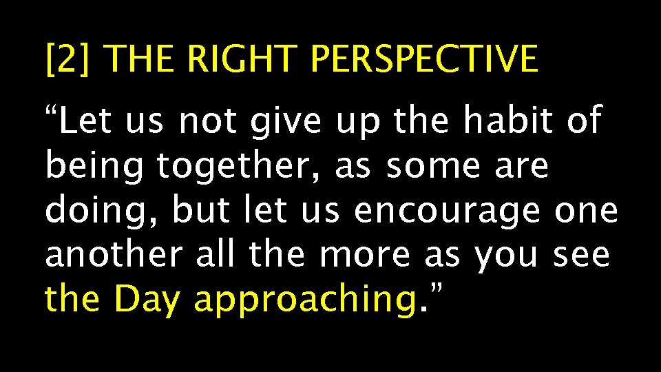 [2] THE RIGHT PERSPECTIVE “Let us not give up the habit of being together,